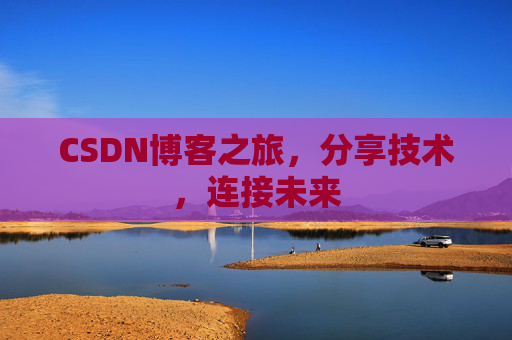 CSDN博客之旅，分享技术，连接未来