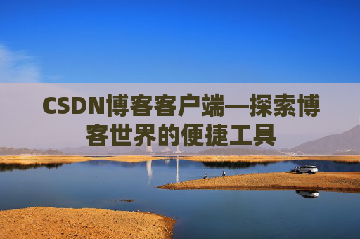 CSDN博客客户端—探索博客世界的便捷工具